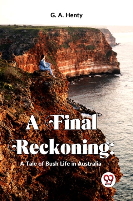 A Final Reckoning - A Tale of Bush Life in Australia