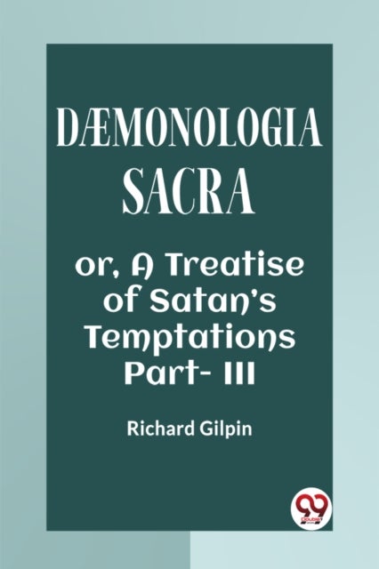 DAEMONOLOGIA SACRA OR, A TREATISE OF SATAN''S TEMPTATIONS Part - III