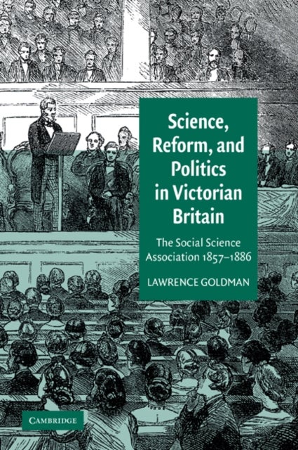 Science, Reform, and Politics in Victorian Britain - The Social Science Association 1857–1886