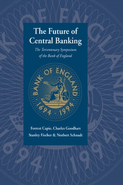 The Future of Central Banking - The Tercentenary Symposium of the Bank of England