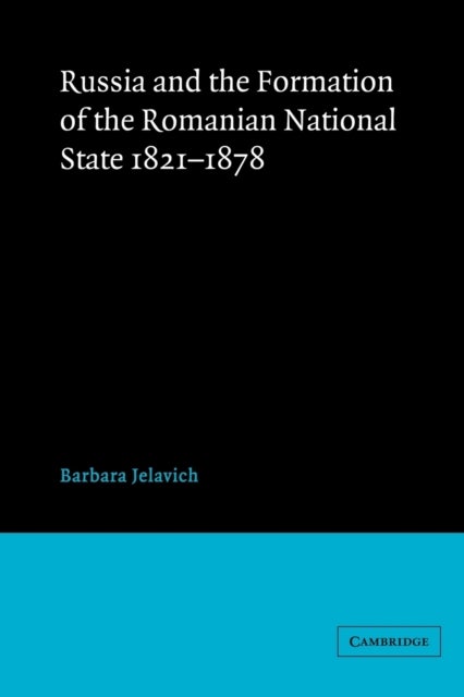 Russia and the Formation of the Romanian National State, 1821–1878