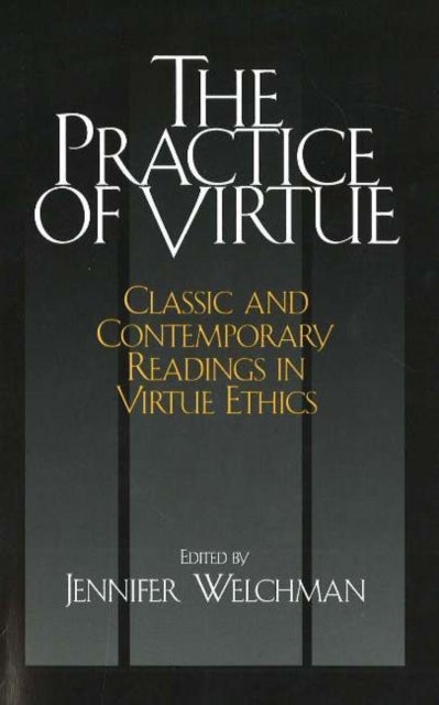 The Practice of Virtue - Classic and Contemporary Readings in Virtue Ethics