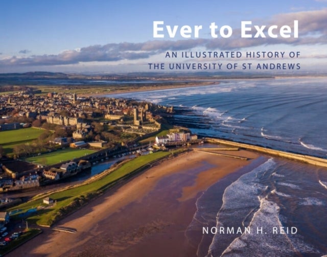 Ever to Excel - An Illustrated History of the University of St Andrews