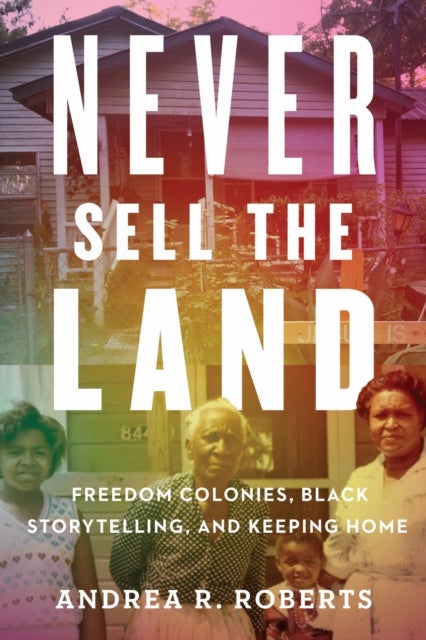Never Sell the Land - Freedom Colonies, Black Storytelling, and Keeping Home