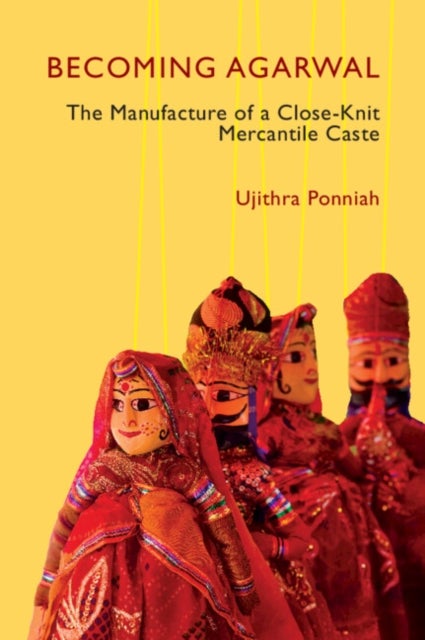 Becoming Agarwal - The Manufacture of a Close-Knit Mercantile Caste