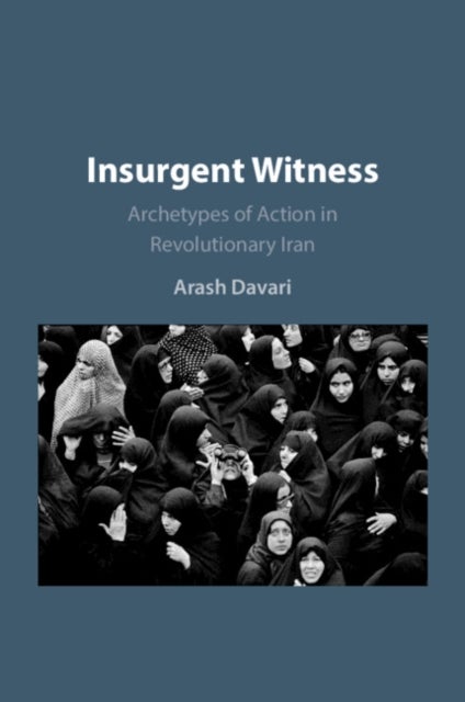 Insurgent Witness - Archetypes of Action in Revolutionary Iran
