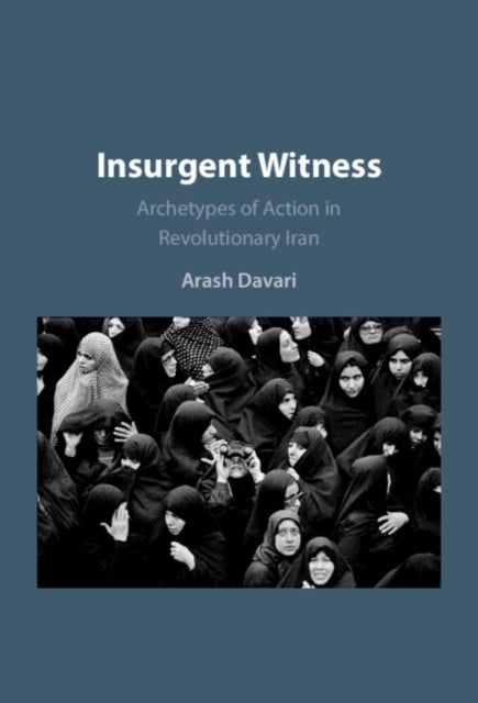 Insurgent Witness - Archetypes of Action in Revolutionary Iran