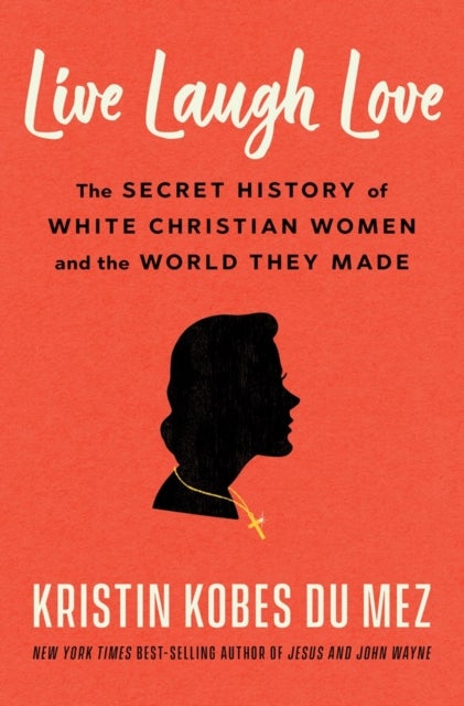 Live Laugh Love - The Secret History of White Christian Women and the World They Made