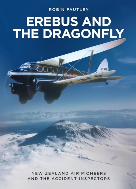 Erebus and the Dragonfly - New Zealand Air Pioneers and the Accident Inspectors