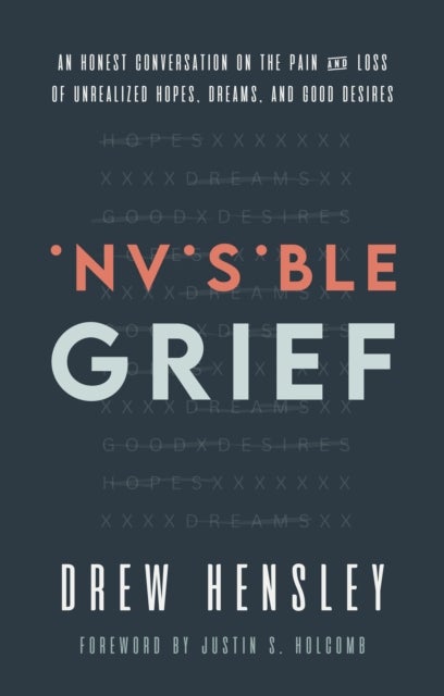 Invisible Grief - An Honest Conversation on the Pain and Loss of Unrealized Hopes, Dreams, and Good Desires