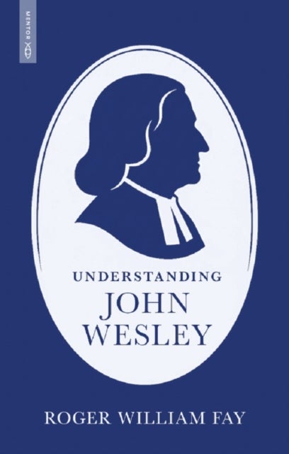 Understanding John Wesley - Reassessing His Faith, Theology, and Legacy