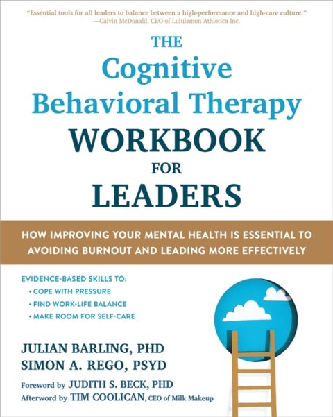 The Cognitive Behavioral Therapy Workbook for Leaders - How Improving Your Mental Health Is Essential to Avoiding Burnout and Leading More Effectively