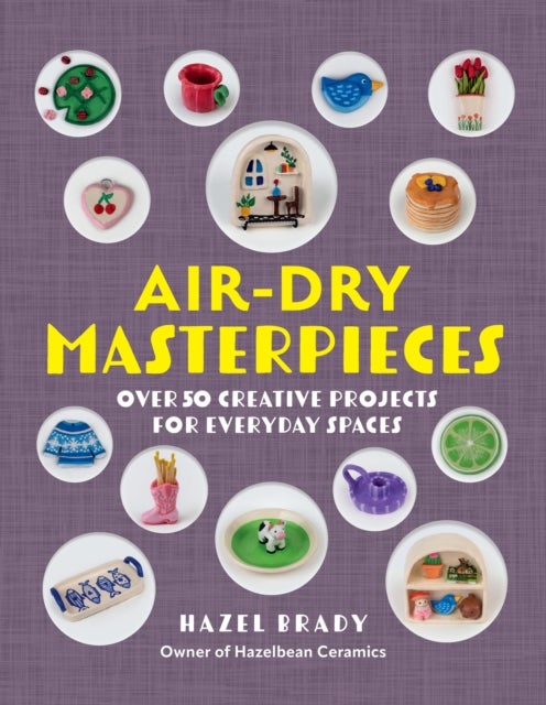 Air-Dry Masterpieces - Over 50 Creative Projects for Everyday Spaces