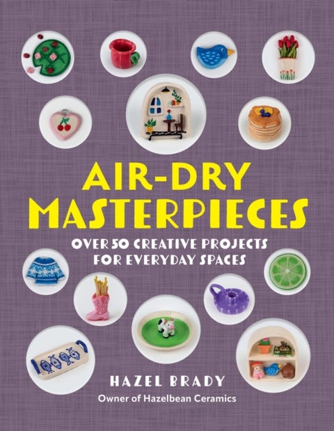 Air-Dry Masterpieces - Over 50 Creative Projects for Everyday Spaces