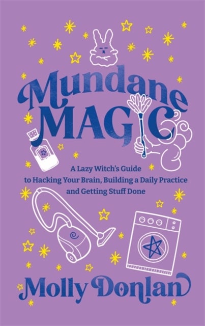 Mundane Magic - A Lazy Witch's Guide to Hacking Your Brain, Building a Daily Practice and Getting Stuff Done