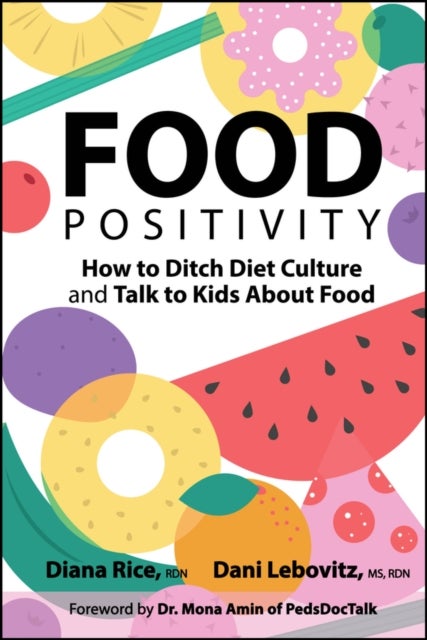 Food Positivity: How to Ditch Diet Culture and Tal k to Kids About Food - How to Ditch Diet Culture and Talk to Kids About Food