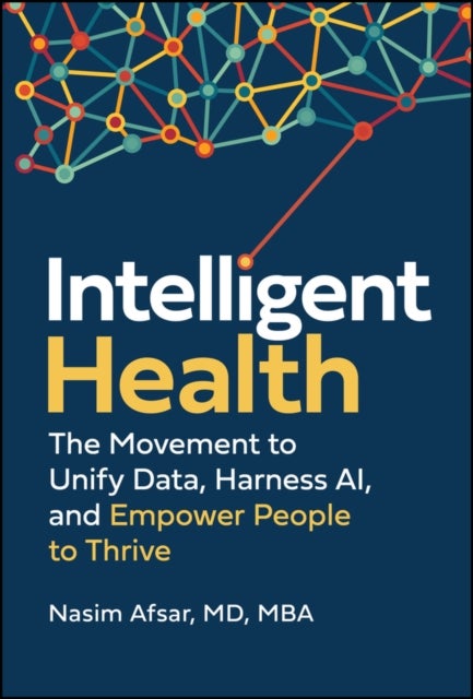 Intelligent Health - The Movement to Unify Data, Harness AI, and Empower People to Thrive