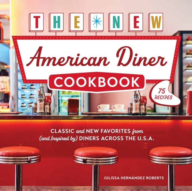 The New American Diner Cookbook - Classic and New Favorites from (and Inspired by) Diners across the U.S.A. – 75 Recipes