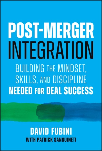 Post-Merger Integration - Building the Mindset, Skills, and Discipline Needed for Deal Success