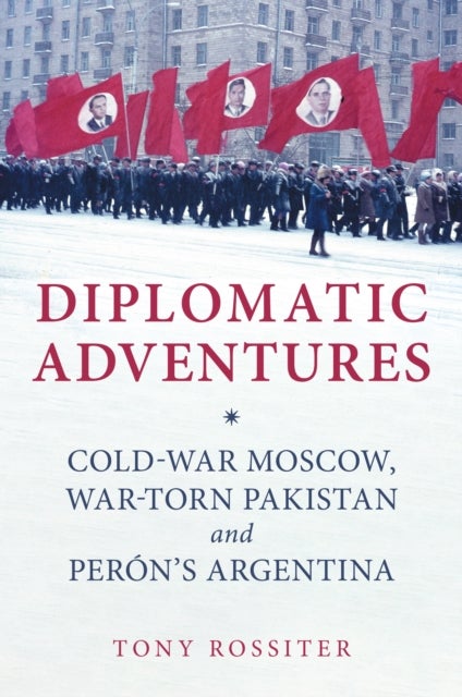 Diplomatic Adventures - Cold-War Moscow, War-torn Pakistan and Peron's Argentina