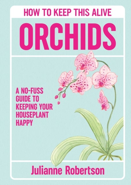 Orchids: How to Keep This Alive - A no-fuss guide to keeping your orchids alive, one pot at a time