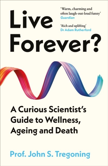 Live Forever? - A Curious Scientist’s Guide to Wellness, Ageing and Death