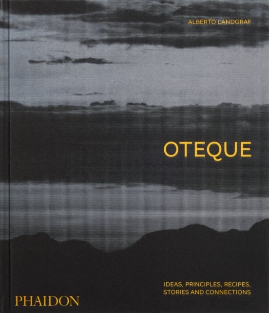 Oteque - Ideas, Principles, Recipes, Stories and Connections [A Cookbook]