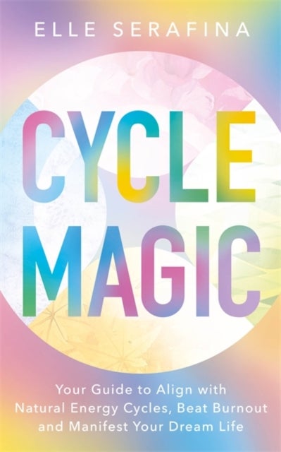 Cycle Magic - Your Guide to Align with Natural Energy Cycles, Beat Burnout and Manifest Your Dream Life