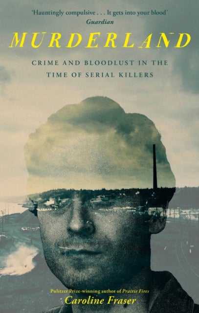 Murderland - Crime and Bloodlust in the Time of Serial Killers - 'I highly recommend it' (R. F. Kuang, Observer)