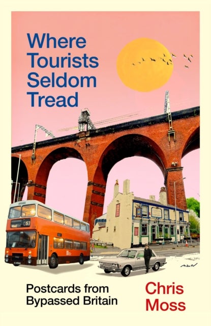 Where Tourists Seldom Tread - Postcards from Bypassed Britain