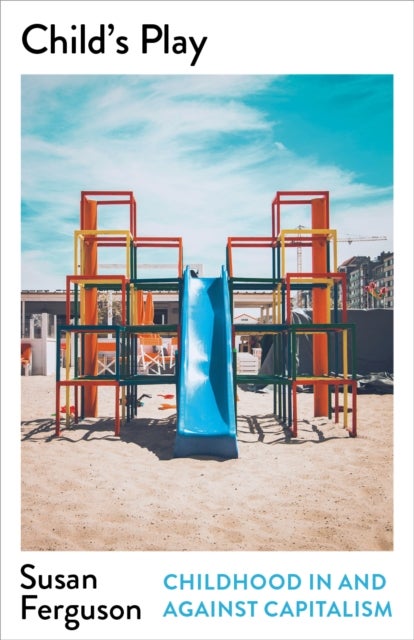 Child’s Play - Childhood In and Against Capitalism