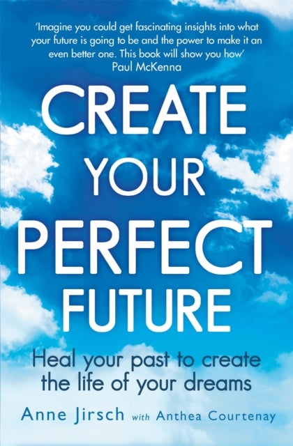 Create Your Perfect Future - Heal your past to create the life of your dreams