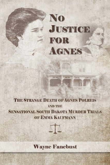 No Justice for Agnes - The Strange Death of Agnes Polreis and the Sensational South Dakota Murder Trials of Emma Kaufmann