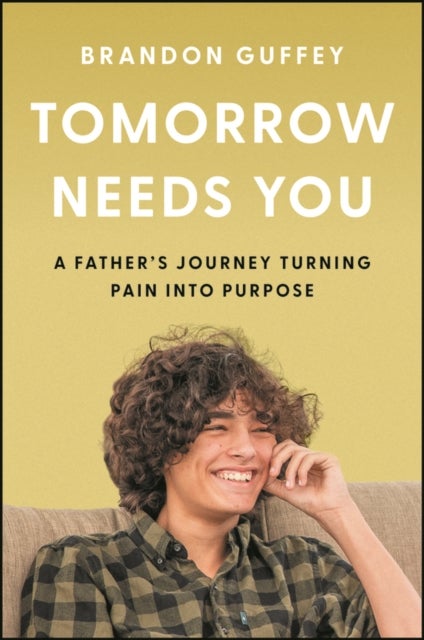 Tomorrow Needs You - A Father's Journey Turning Pain into Purpose