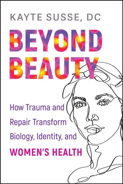 Beyond Beauty - How Trauma and Repair Transform Biology, Identity, and Women's Health