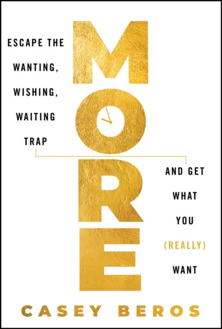 More - Escape the Wanting, Wishing, Waiting Trap and Get What You (Really) Want