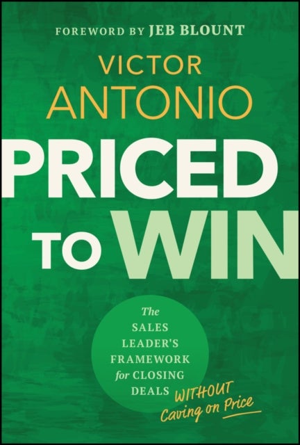 Priced to Win - The Sales Leader's Framework for Closing Deals Without Caving on Price