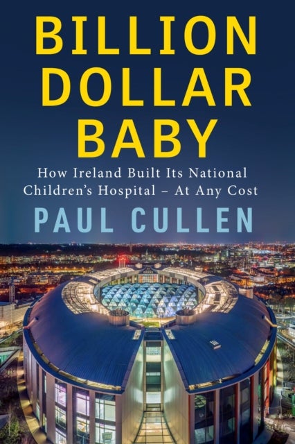 Billion Dollar Baby - How Ireland Built its National Children's Hospital - at any cost