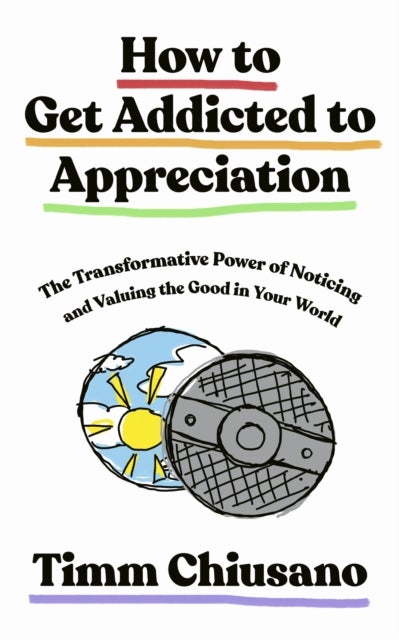 How To Get Addicted to Appreciation - The Transformative Power of Noticing and Valuing the Good in Your World