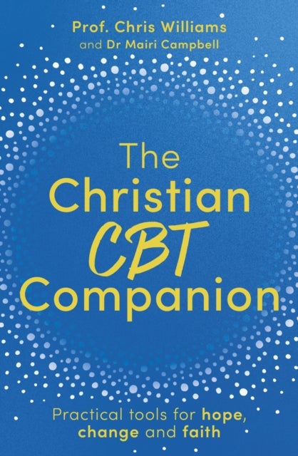 The Christian CBT Companion - A Faith-Based Approach to Depression, Anxiety and Low Mood