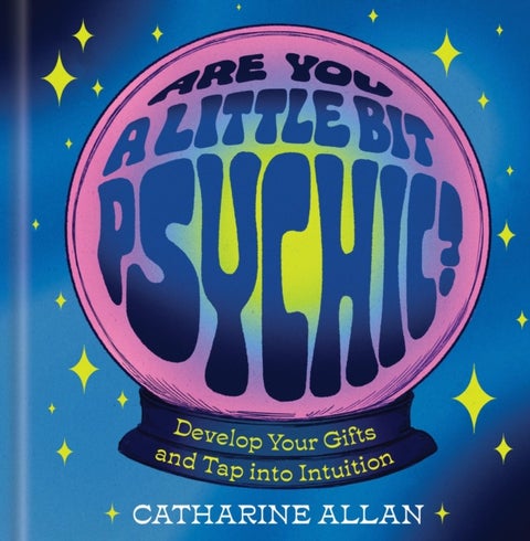 Are You a Little Bit Psychic? - Develop Your Gifts and Tap into Intuition