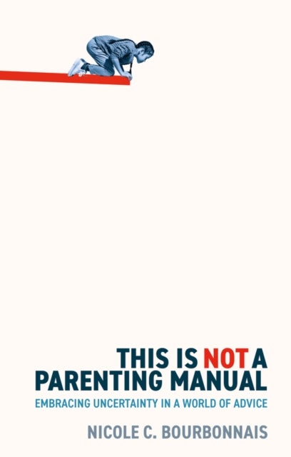 This is Not a Parenting Manual - Embracing Uncertainty in a World of Advice