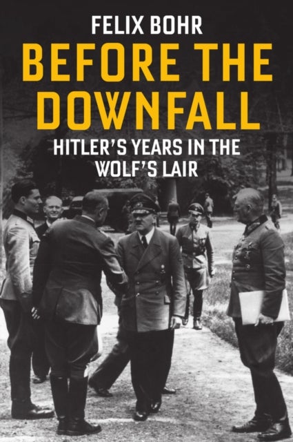 Before the Downfall - Hitler's Years in the Wolf's Lair