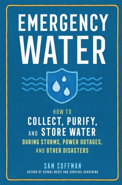 Emergency Water - How to Collect, Purify, and Store Water During Storms, Power Outages, and Other Disasters