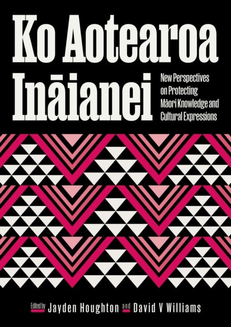 Ko Aotearoa Inaianei - New Perspectives on Protecting Maori Knowledge and Cultural Expressions