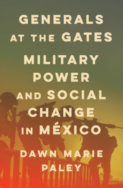 Generals at the Gates - Military Power and Social Change in Mexico