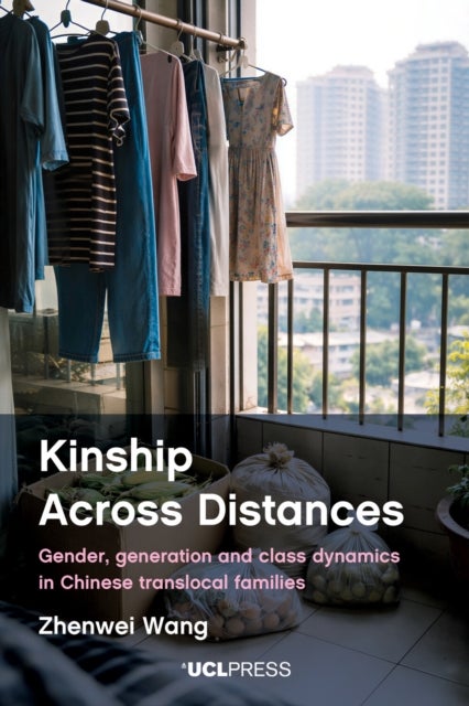 Kinship Across Distances - Gender, Generation and Class Dynamics in Chinese Translocal Families