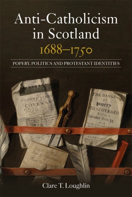 Anti-Catholicism in Scotland, 1688–1750 - Popery, Politics and Protestant Identities