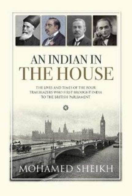 An An Indian in The House - The Lives and Times of the Four Trailblazers Who First Brought India to the British Parliament