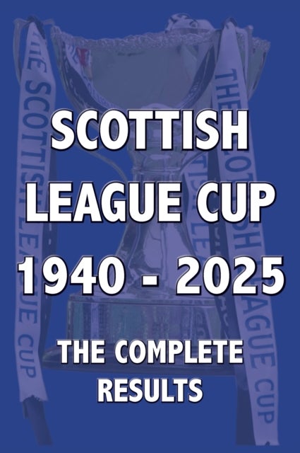 Scottish League Cup 1940-2025 - The Complete Results